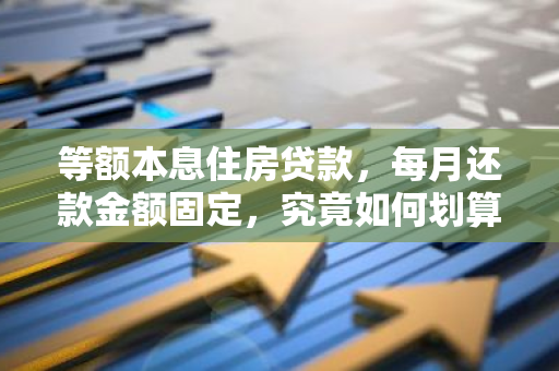 等额本息住房贷款，每月还款金额固定，究竟如何划算？