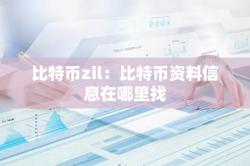 比特币zil：比特币资料信息在哪里找