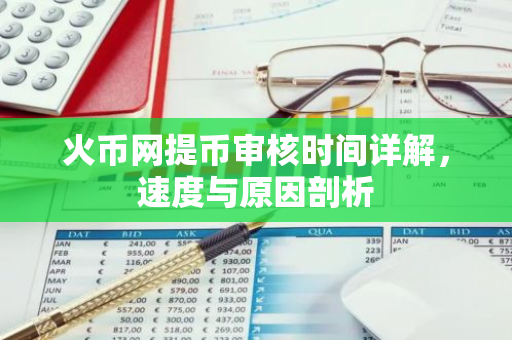 火币网提币审核时间详解,速度与原因剖析-第1张图片-智财锋资讯网 火币网提币审核时间详解,速度与原因剖析-第1张图片-智财锋资讯网