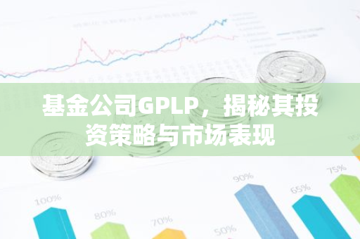 基金公司GPLP，揭秘其投资策略与市场表现