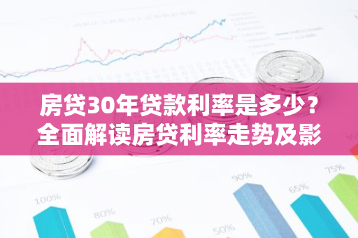 房贷30年贷款利率是多少？全面解读房贷利率走势及影响