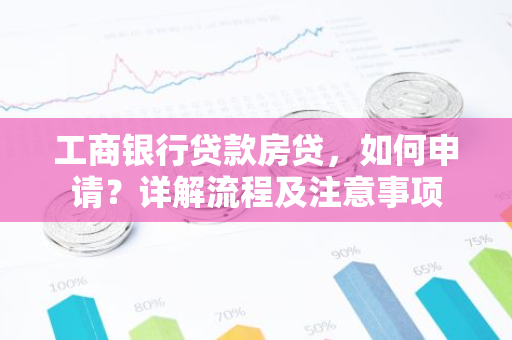 工商银行贷款房贷，如何申请？详解流程及注意事项