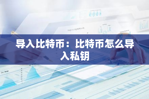 导入比特币：比特币怎么导入私钥