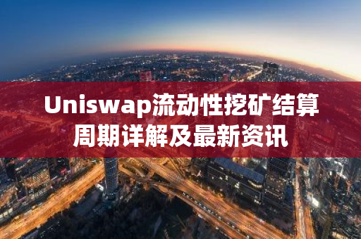 Uniswap流动性挖矿结算周期详解及最新资讯
