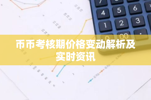 币币考核期价格变动解析及实时资讯