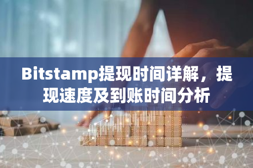 Bitstamp提现时间详解，提现速度及到账时间分析-第1张图片-智财锋资讯网