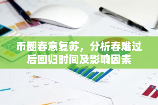 币圈春意复苏,分析春难过后回归时间及影响因素-第1张图片-智财锋资讯网 币圈春意复苏,分析春难过后回归时间及影响因素-第1张图片-智财锋资讯网