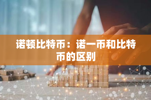 诺顿比特币：诺一币和比特币的区别