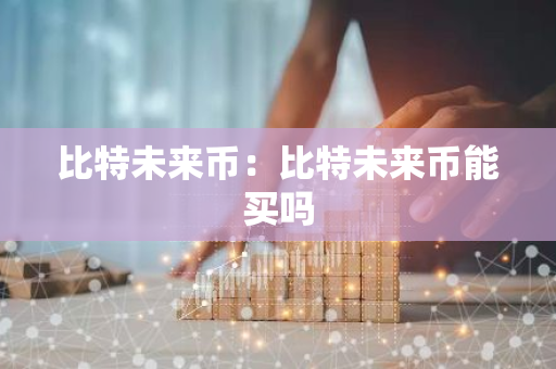 比特未来币:比特未来币能买吗-第1张图片-智财锋资讯网 比特未来币:比特未来币能买吗-第1张图片-智财锋资讯网