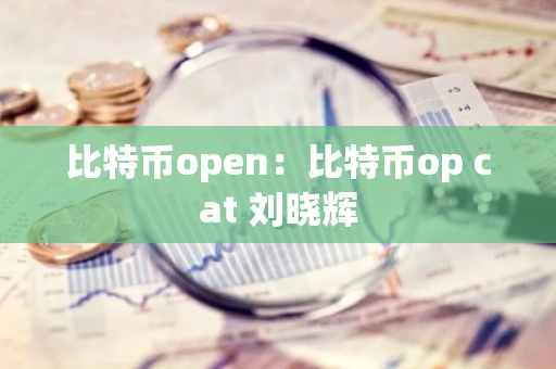 比特币open:比特币op cat 刘晓辉-第1张图片-智财锋资讯网 比特币open:比特币op cat 刘晓辉-第1张图片-智财锋资讯网
