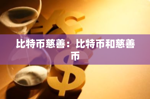 比特币慈善:比特币和慈善币-第1张图片-智财锋资讯网 比特币慈善:比特币和慈善币-第1张图片-智财锋资讯网