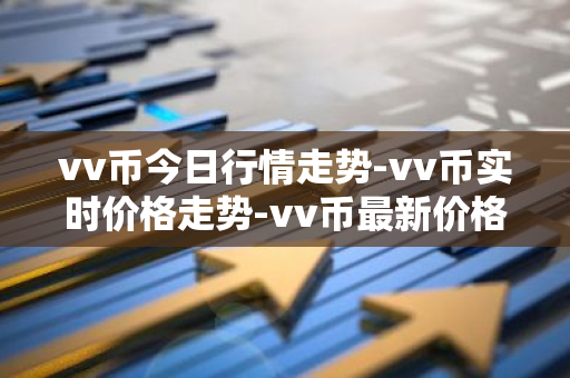 vv币今日行情走势-vv币实时价格走势-vv币最新价格-第1张图片-智财锋资讯网