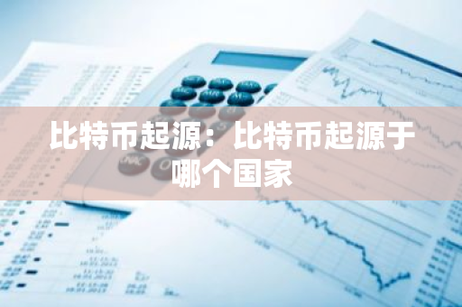 比特币起源:比特币起源于哪个国家-第1张图片-智财锋资讯网 比特币起源:比特币起源于哪个国家-第1张图片-智财锋资讯网