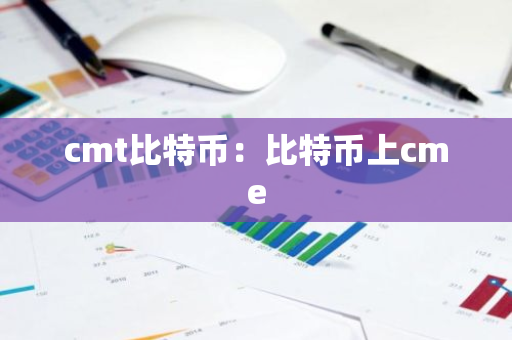 cmt比特币:比特币上cme-第1张图片-智财锋资讯网 cmt比特币:比特币上cme-第1张图片-智财锋资讯网