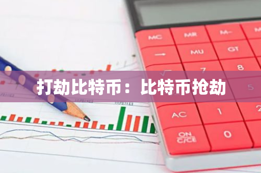 打劫比特币:比特币抢劫-第1张图片-智财锋资讯网 打劫比特币:比特币抢劫-第1张图片-智财锋资讯网