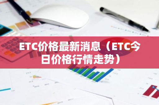 ETC价格最新消息（ETC今日价格行情走势）-第1张图片-智财锋资讯网