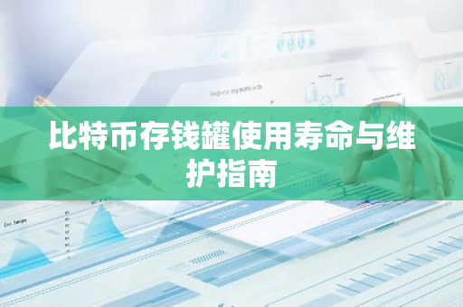 比特币存钱罐使用寿命与维护指南-第1张图片-智财锋资讯网 比特币存钱罐使用寿命与维护指南-第1张图片-智财锋资讯网