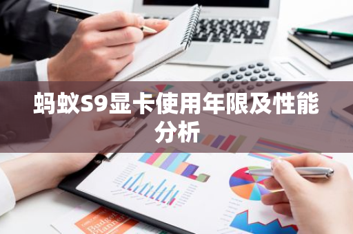 蚂蚁S9显卡使用年限及性能分析-第1张图片-智财锋资讯网 蚂蚁S9显卡使用年限及性能分析-第1张图片-智财锋资讯网