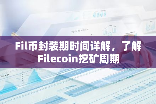 Fil币封装期时间详解，了解Filecoin挖矿周期-第1张图片-智财锋资讯网