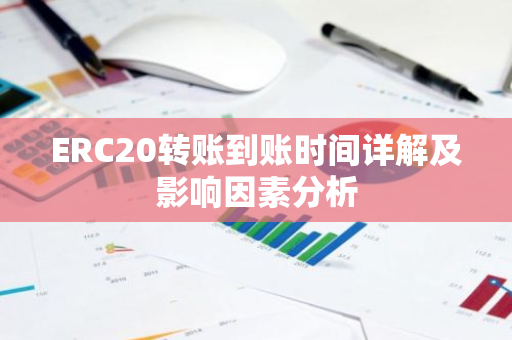 ERC20转账到账时间详解及影响因素分析