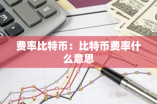 费率比特币：比特币费率什么意思