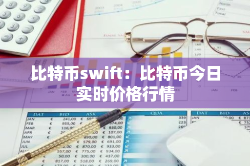 比特币swift：比特币今日实时价格行情