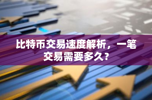 比特币交易速度解析，一笔交易需要多久？