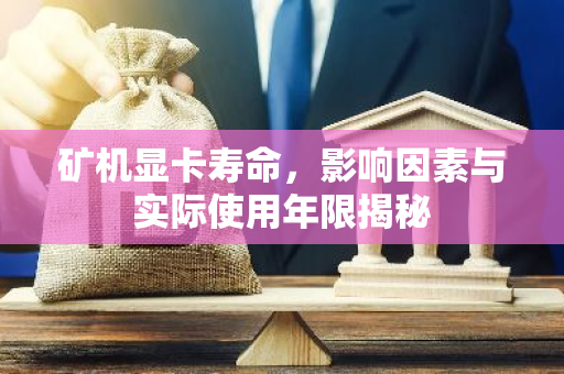 矿机显卡寿命，影响因素与实际使用年限揭秘