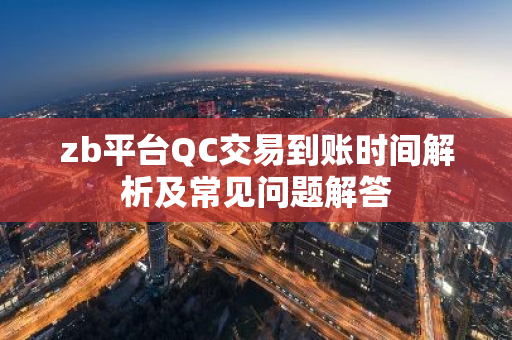 zb平台QC交易到账时间解析及常见问题解答