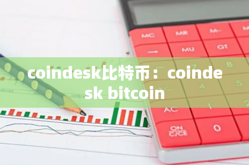 coindesk比特币：coindesk bitcoin