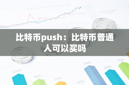 比特币push:比特币普通人可以买吗-第1张图片-智财锋资讯网 比特币push:比特币普通人可以买吗-第1张图片-智财锋资讯网
