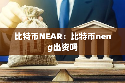 比特币NEAR：比特币neng出资吗