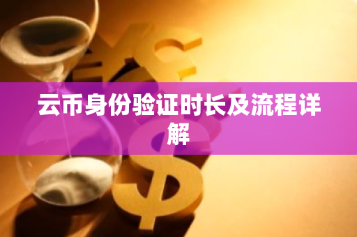 云币身份验证时长及流程详解
