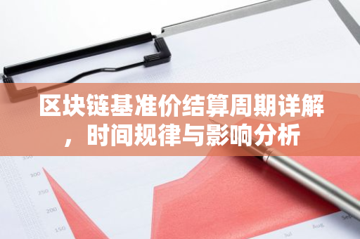 区块链基准价结算周期详解，时间规律与影响分析