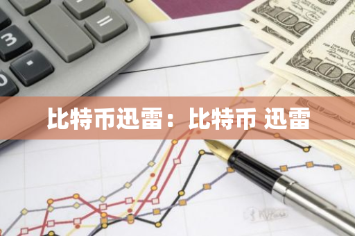 比特币迅雷：比特币 迅雷