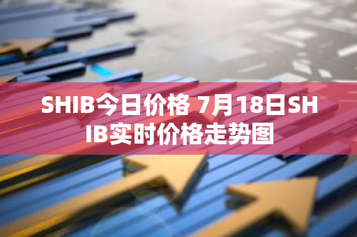 SHIB今日价格 7月18日SHIB实时价格走势图