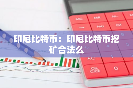 印尼比特币:印尼比特币挖矿合法么-第1张图片-智财锋资讯网 印尼比特币:印尼比特币挖矿合法么-第1张图片-智财锋资讯网