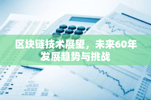 区块链技术展望,未来60年发展趋势与挑战-第1张图片-智财锋资讯网 区块链技术展望,未来60年发展趋势与挑战-第1张图片-智财锋资讯网