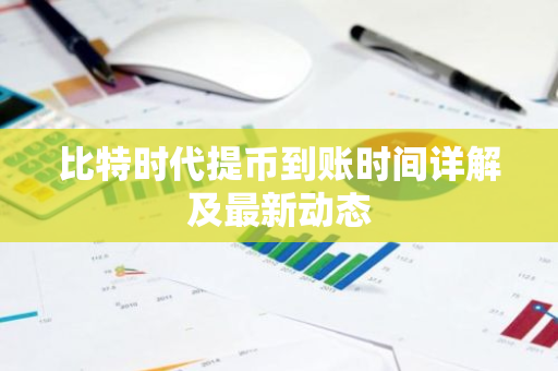 比特时代提币到账时间详解及最新动态-第1张图片-智财锋资讯网 比特时代提币到账时间详解及最新动态-第1张图片-智财锋资讯网