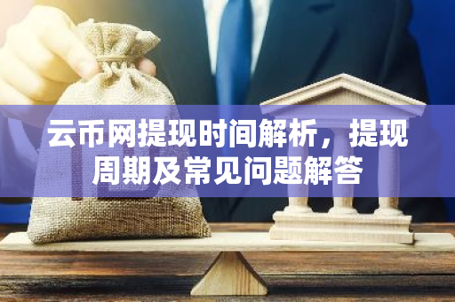 云币网提现时间解析,提现周期及常见问题解答-第1张图片-智财锋资讯网 云币网提现时间解析,提现周期及常见问题解答-第1张图片-智财锋资讯网