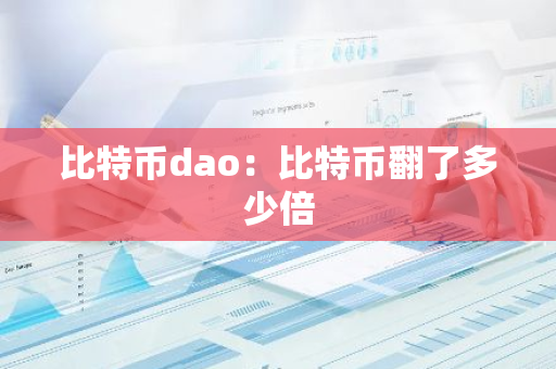比特币dao:比特币翻了多少倍-第1张图片-智财锋资讯网 比特币dao:比特币翻了多少倍-第1张图片-智财锋资讯网