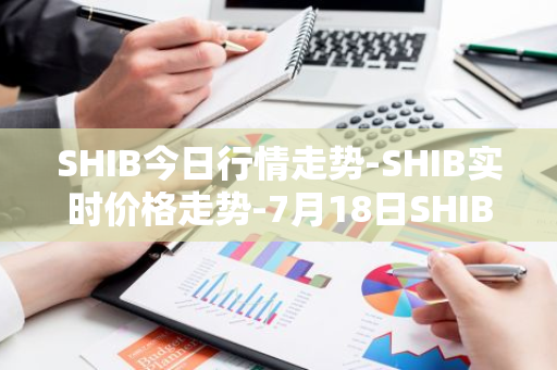 SHIB今日行情走势-SHIB实时价格走势-7月18日SHIB最新价格