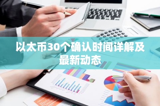 以太币30个确认时间详解及最新动态-第1张图片-智财锋资讯网 以太币30个确认时间详解及最新动态-第1张图片-智财锋资讯网