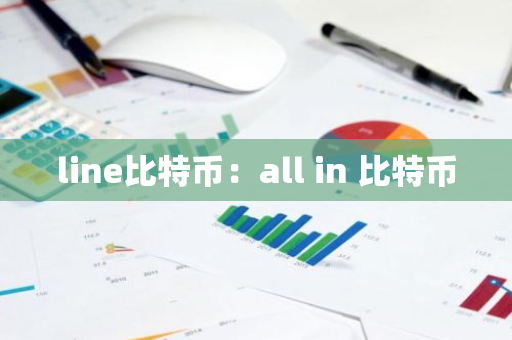 line比特币：all in 比特币-第1张图片-智财锋资讯网