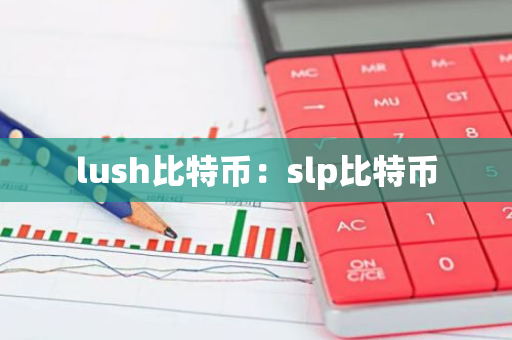 lush比特币:slp比特币-第1张图片-智财锋资讯网 lush比特币:slp比特币-第1张图片-智财锋资讯网