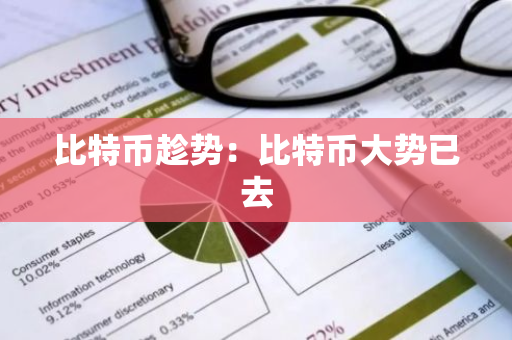 比特币趁势:比特币大势已去-第1张图片-智财锋资讯网 比特币趁势:比特币大势已去-第1张图片-智财锋资讯网