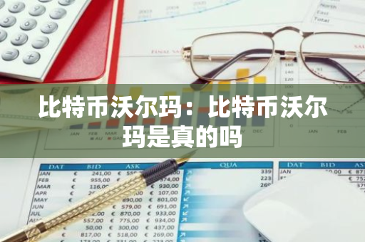 比特币沃尔玛：比特币沃尔玛是真的吗