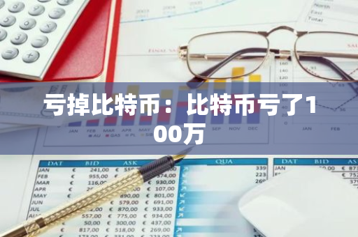 亏掉比特币：比特币亏了100万
