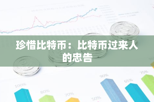 珍惜比特币:比特币过来人的忠告-第1张图片-智财锋资讯网 珍惜比特币:比特币过来人的忠告-第1张图片-智财锋资讯网