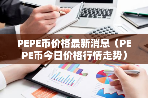 PEPE币价格最新消息（PEPE币今日价格行情走势）